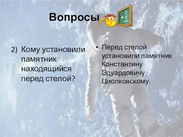 Вопросы 2) Кому установили памятник находящийся перед стелой? Перед стелой установили памятник Константину Эдуардовичу Циолковскому.