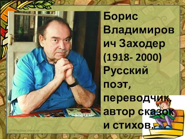 Борис Владимирович Заходер (1918- 2000) Русский поэт, переводчик, автор сказок и стихов.