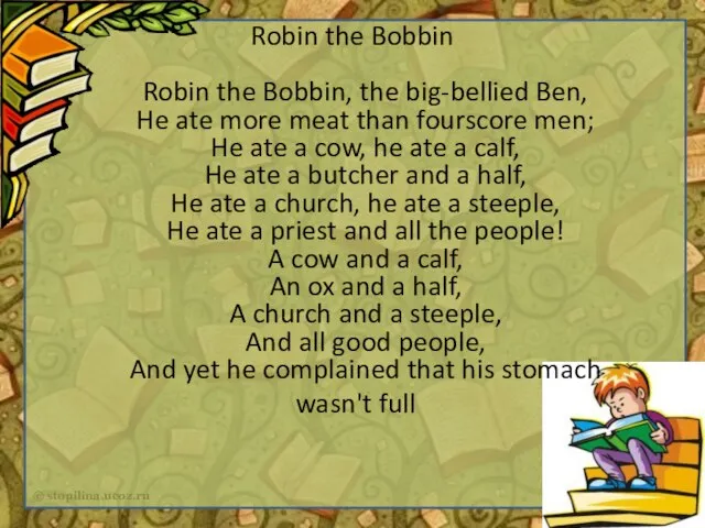 Robin the Bobbin Robin the Bobbin, the big-bellied Ben, He ate