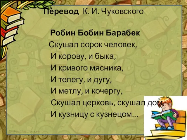 Перевод К. И. Чуковского Робин Бобин Барабек Скушал сорок человек, И