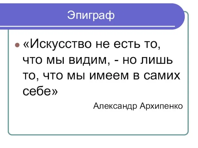 Эпиграф «Искусство не есть то, что мы видим, - но лишь