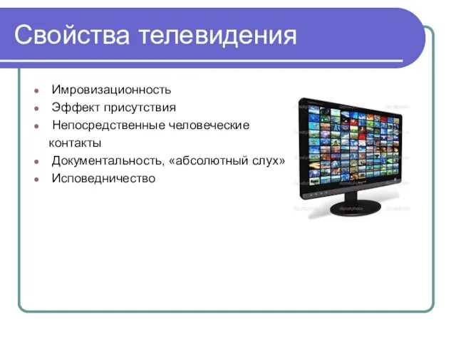 Свойства телевидения Имровизационность Эффект присутствия Непосредственные человеческие контакты Документальность, «абсолютный слух» Исповедничество