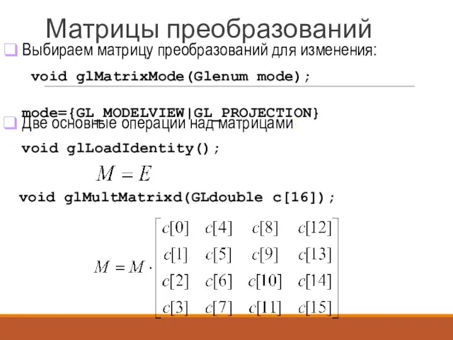 void glMatrixMode(Glenum mode); mode={GL_MODELVIEW|GL_PROJECTION} void glLoadIdentity(); void glMultMatrixd(GLdouble c[16]); Выбираем матрицу