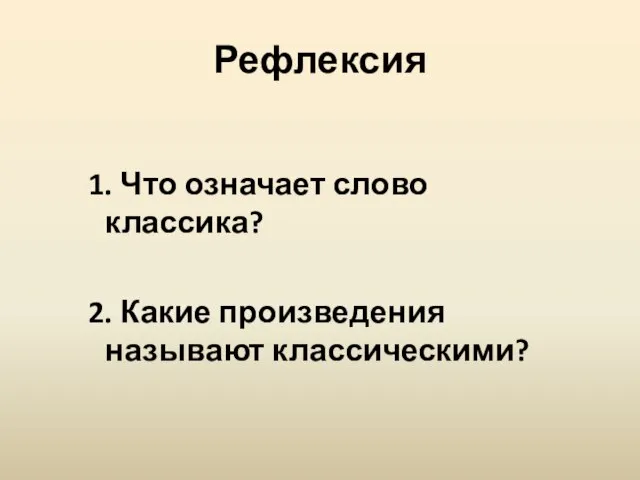 Рефлексия 1. Что означает слово классика? 2. Какие произведения называют классическими?