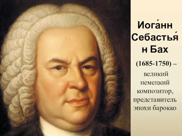 Иога́нн Себастья́н Бах (1685-1750) – великий немецкий композитор, представитель эпохи барокко