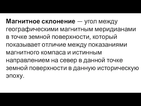 Магнитное склонение — угол между географическими магнитным меридианами в точке земной