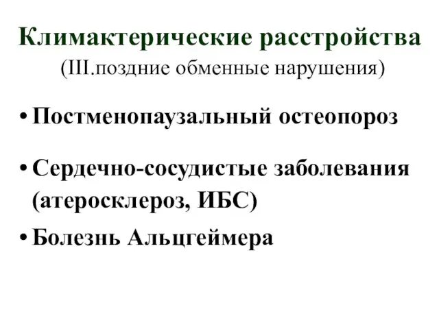 Климактерические расстройства (III.поздние обменные нарушения) Постменопаузальный остеопороз Сердечно-сосудистые заболевания (атеросклероз, ИБС) Болезнь Альцгеймера