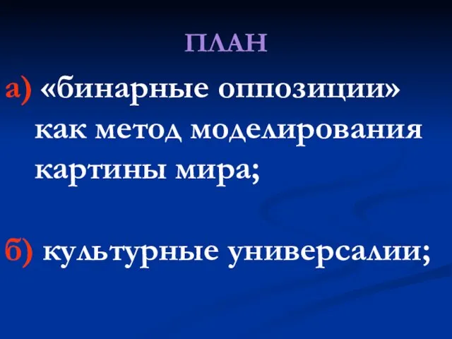 ПЛАН а) «бинарные оппозиции» как метод моделирования картины мира; б) культурные универсалии;