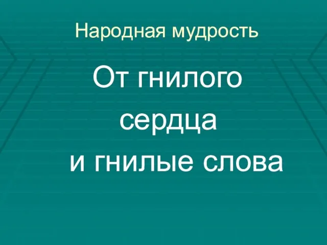 Народная мудрость От гнилого сердца и гнилые слова