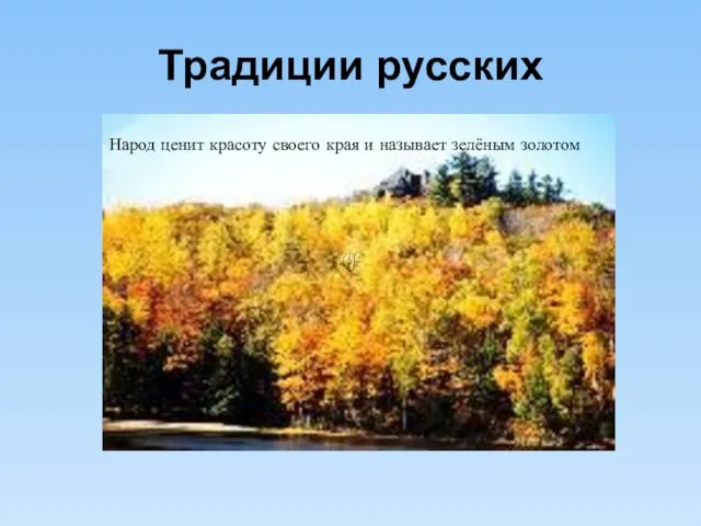 Традиции русских Народ ценит красоту своего края и называет зелёным золотом