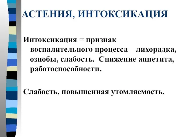 АСТЕНИЯ, ИНТОКСИКАЦИЯ Интоксикация = признак воспалительного процесса – лихорадка, ознобы, слабость.