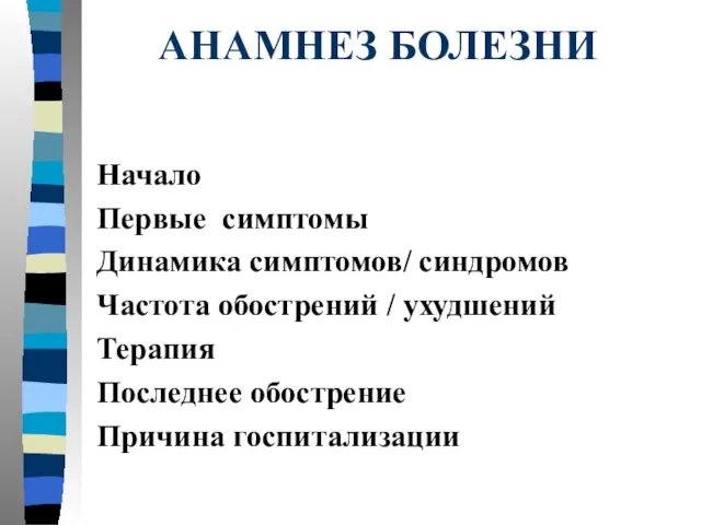 АНАМНЕЗ БОЛЕЗНИ Начало Первые симптомы Динамика симптомов/ синдромов Частота обострений /