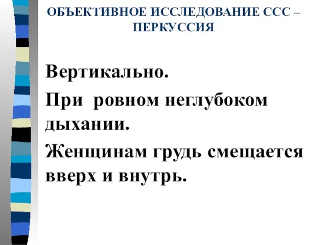 ОБЪЕКТИВНОЕ ИССЛЕДОВАНИЕ ССС – ПЕРКУССИЯ Вертикально. При ровном неглубоком дыхании. Женщинам грудь смещается вверх и внутрь.