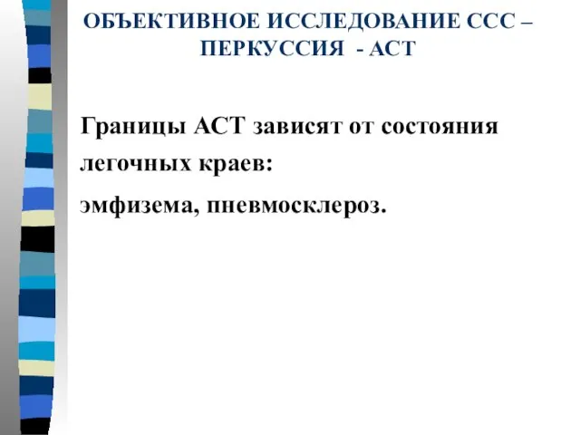 ОБЪЕКТИВНОЕ ИССЛЕДОВАНИЕ ССС – ПЕРКУССИЯ - АСТ Границы АСТ зависят от состояния легочных краев: эмфизема, пневмосклероз.