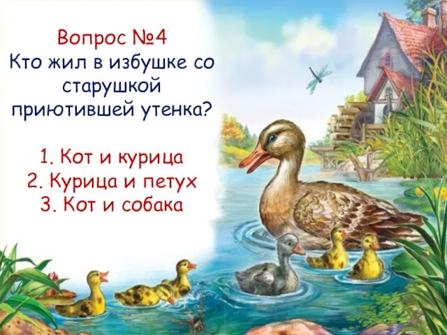 Вопрос №4 Кто жил в избушке со старушкой приютившей утенка? 1.