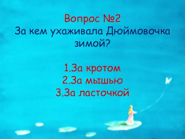 Вопрос №2 За кем ухаживала Дюймовочка зимой? 1.За кротом 2.За мышью 3.За ласточкой