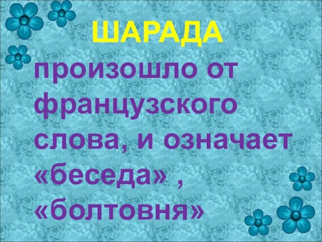 ШАРАДА произошло от французского слова, и означает «беседа» , «болтовня»