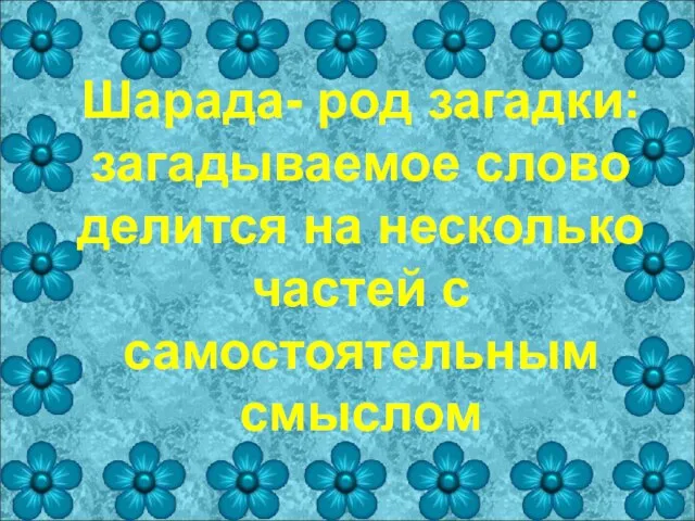 Шарада- род загадки: загадываемое слово делится на несколько частей с самостоятельным смыслом