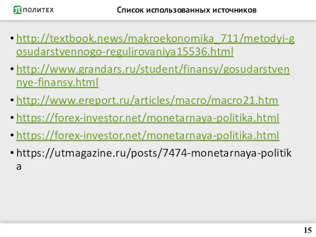 Список использованных источников http://textbook.news/makroekonomika_711/metodyi-gosudarstvennogo-regulirovaniya15536.html http://www.grandars.ru/student/finansy/gosudarstvennye-finansy.html http://www.ereport.ru/articles/macro/macro21.htm https://forex-investor.net/monetarnaya-politika.html https://forex-investor.net/monetarnaya-politika.html https://utmagazine.ru/posts/7474-monetarnaya-politika 15
