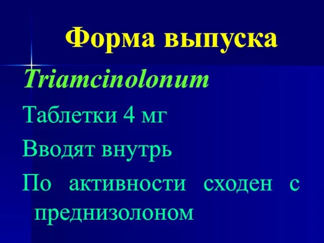 Форма выпуска Triamcinolonum Таблетки 4 мг Вводят внутрь По активности сходен с преднизолоном