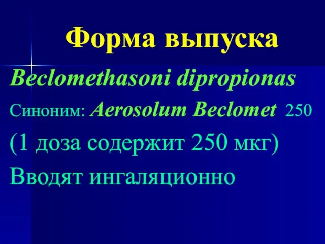 Форма выпуска Beclomethasoni dipropionas Синоним: Aerosolum Beclomet 250 (1 доза содержит 250 мкг) Вводят ингаляционно