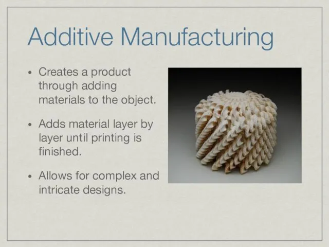 Additive Manufacturing Creates a product through adding materials to the object.