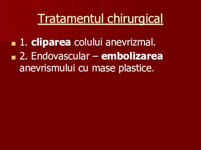 Tratamentul chirurgical 1. cliparea colului anevrizmal. 2. Endovascular – embolizarea anevrismului cu mase plastice.