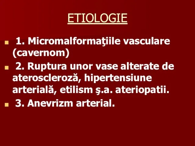 ETIOLOGIE 1. Micromalformaţiile vasculare (cavernom) 2. Ruptura unor vase alterate de