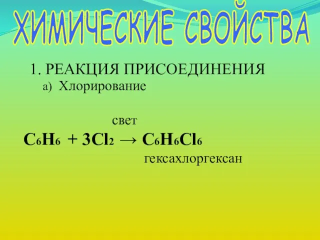 ХИМИЧЕСКИЕ СВОЙСТВА 1. РЕАКЦИЯ ПРИСОЕДИНЕНИЯ а) Хлорирование свет C6H6 + 3Cl2 → C6H6Cl6 гексахлоргексан