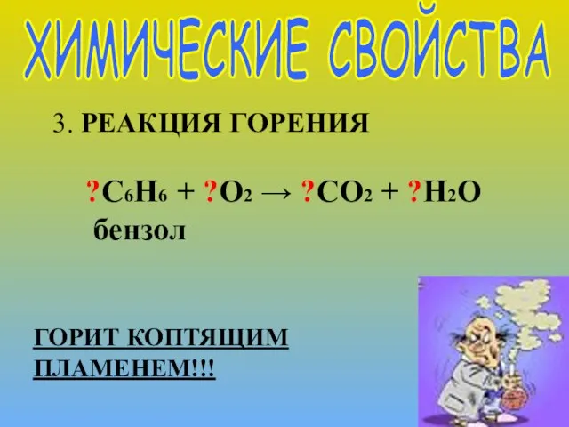 ХИМИЧЕСКИЕ СВОЙСТВА 3. РЕАКЦИЯ ГОРЕНИЯ ГОРИТ КОПТЯЩИМ ПЛАМЕНЕМ!!! ?C6H6 + ?O2 → ?CO2 + ?H2O бензол