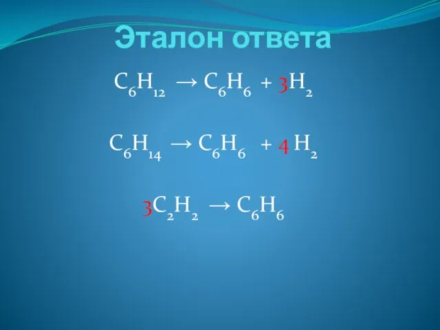 Эталон ответа C6H12 → C6H6 + 3H2 C6H14 → C6H6 + 4 H2 3C2H2 → C6H6