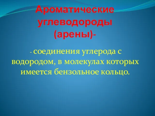 Ароматические углеводороды (арены)- - соединения углерода с водородом, в молекулах которых имеется бензольное кольцо.