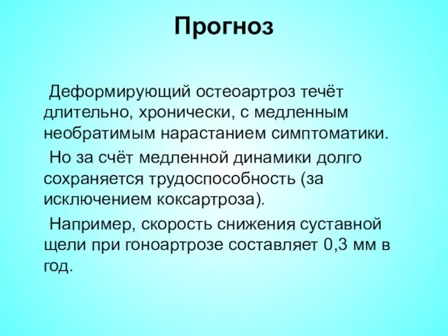 Прогноз Деформирующий остеоартроз течёт длительно, хронически, с медленным необратимым нарастанием симптоматики.