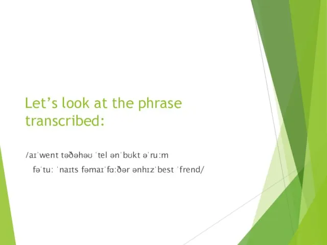 Let’s look at the phrase transcribed: /aɪˈwent təðəhəʊ ˈtel ənˈbʊkt əˈru:m fəˈtu: ˈnaɪts fəmaɪˈfɑ:ðər ənhɪzˈbest ˈfrend/