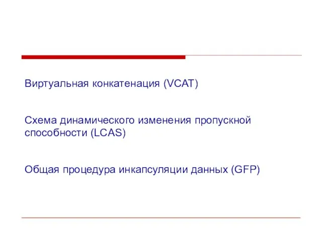 Виртуальная конкатенация (VCAT) Схема динамического изменения пропускной способности (LCAS) Общая процедура инкапсуляции данных (GFP)