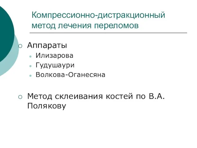 Компрессионно-дистракционный метод лечения переломов Аппараты Илизарова Гудушаури Волкова-Оганесяна Метод склеивания костей по В.А. Полякову