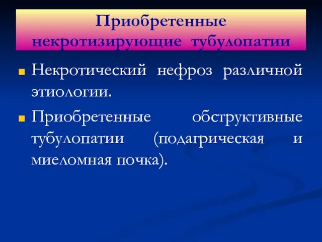 Некротический нефроз различной этиологии. Приобретенные обструктивные тубулопатии (подагрическая и миеломная почка). Приобретенные некротизирующие тубулопатии