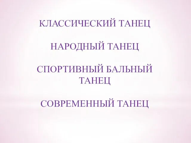 КЛАССИЧЕСКИЙ ТАНЕЦ НАРОДНЫЙ ТАНЕЦ СПОРТИВНЫЙ БАЛЬНЫЙ ТАНЕЦ СОВРЕМЕННЫЙ ТАНЕЦ