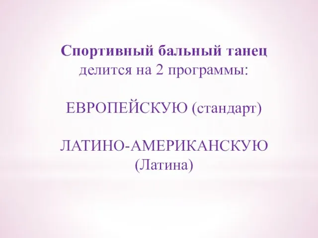 Спортивный бальный танец делится на 2 программы: ЕВРОПЕЙСКУЮ (стандарт) ЛАТИНО-АМЕРИКАНСКУЮ (Латина)