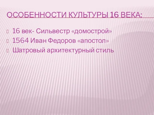 ОСОБЕННОСТИ КУЛЬТУРЫ 16 ВЕКА: 16 век- Сильвестр «домострой» 1564 Иван Федоров «апостол» Шатровый архитектурный стиль