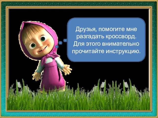 Друзья, помогите мне разгадать кроссворд. Для этого внимательно прочитайте инструкцию.