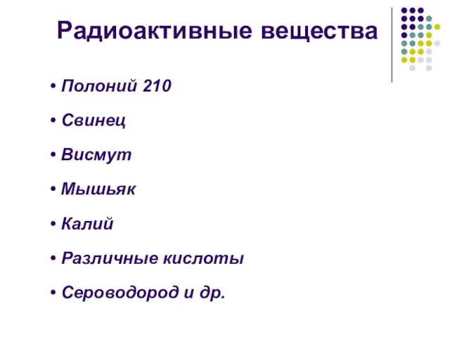 Радиоактивные вещества Полоний 210 Свинец Висмут Мышьяк Калий Различные кислоты Сероводород и др.