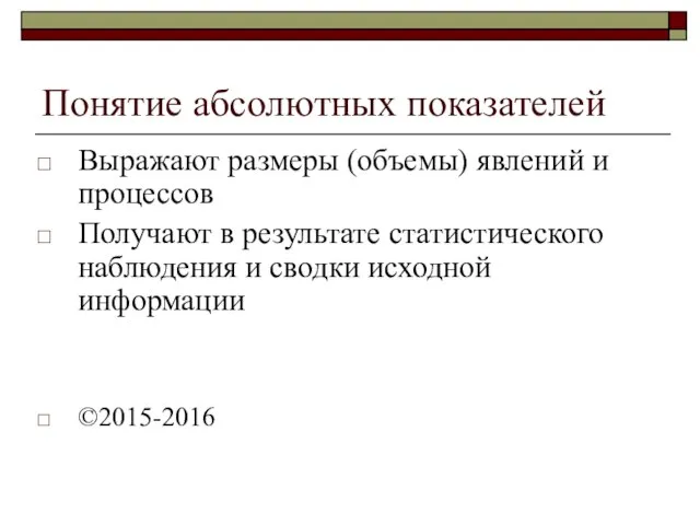 Понятие абсолютных показателей Выражают размеры (объемы) явлений и процессов Получают в