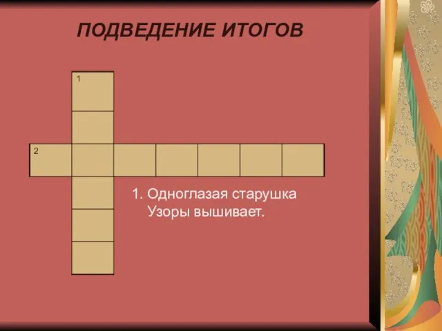 ПОДВЕДЕНИЕ ИТОГОВ 1. Одноглазая старушка Узоры вышивает.