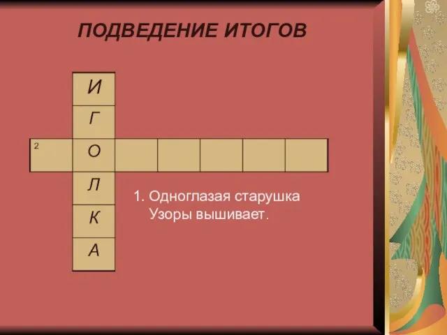 ПОДВЕДЕНИЕ ИТОГОВ 1. Одноглазая старушка Узоры вышивает.