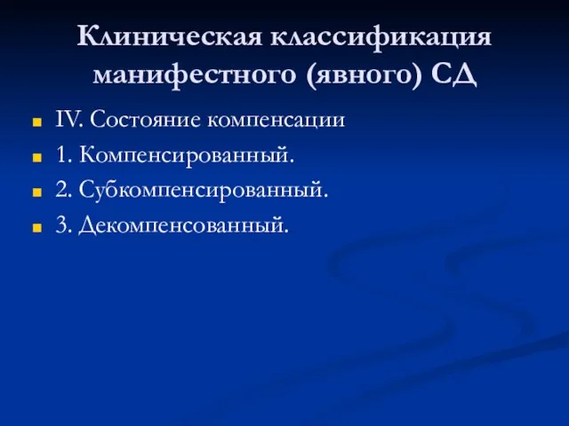 Клиническая классификация манифестного (явного) СД IV. Состояние компенсации 1. Компенсированный. 2. Субкомпенсированный. 3. Декомпенсованный.