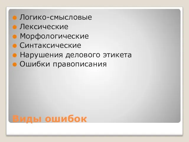 Виды ошибок Логико-смысловые Лексические Морфологические Синтаксические Нарушения делового этикета Ошибки правописания