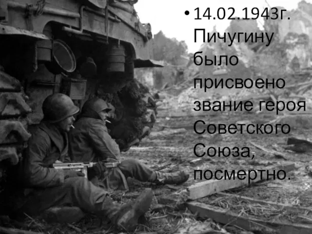 14.02.1943г. Пичугину было присвоено звание героя Советского Союза, посмертно.