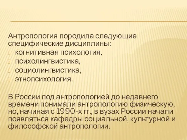 Антропология породила следующие специфические дисциплины: когнитивная психология, психолингвистика, социолингвистика, этнопсихология. В