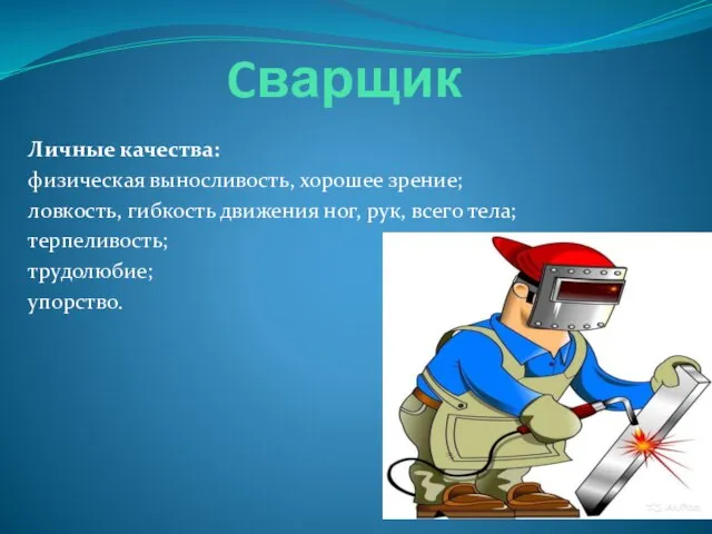 Cварщик Личные качества: физическая выносливость, хорошее зрение; ловкость, гибкость движения ног,